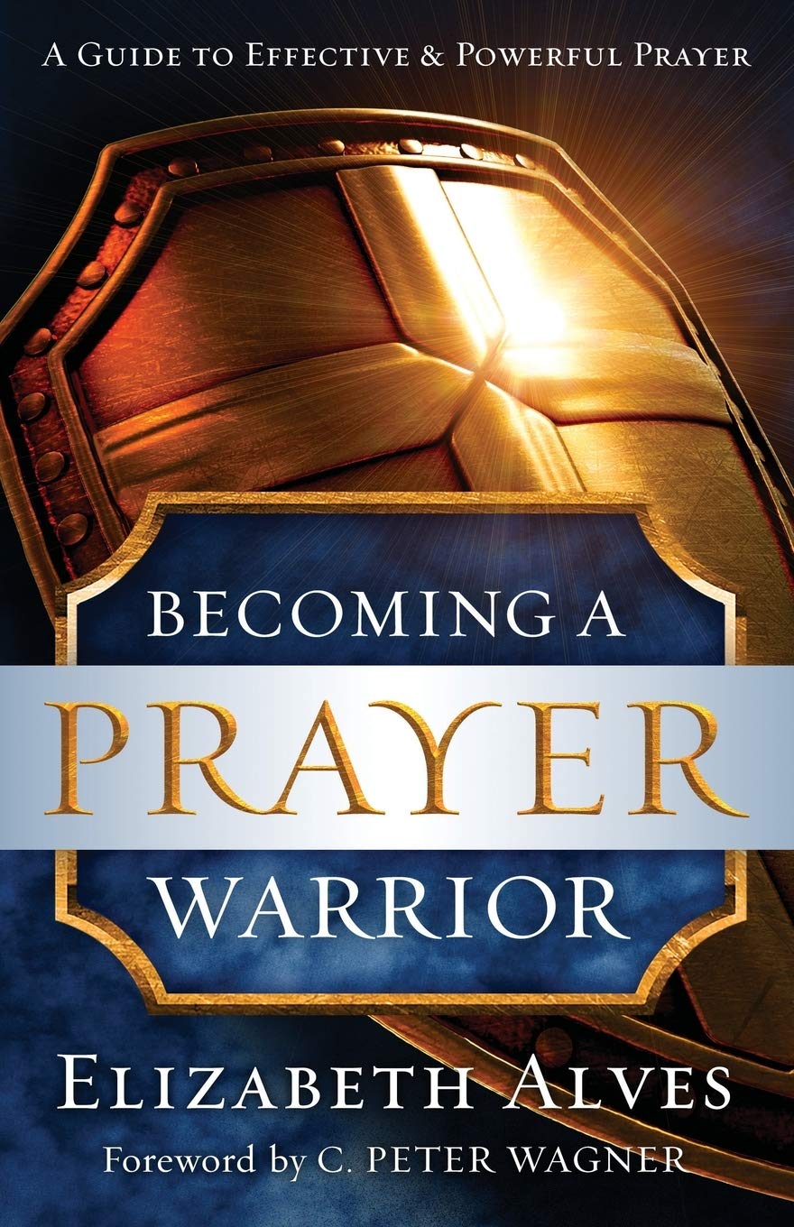 Becoming a Prayer Warrior - Elizabeth Alves & C. Peter Wagner